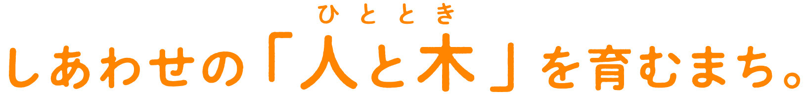 しあわせの「人と木(ひととき)」を育むまち。